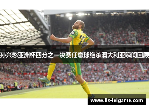 孙兴慜亚洲杯四分之一决赛任意球绝杀澳大利亚瞬间回顾