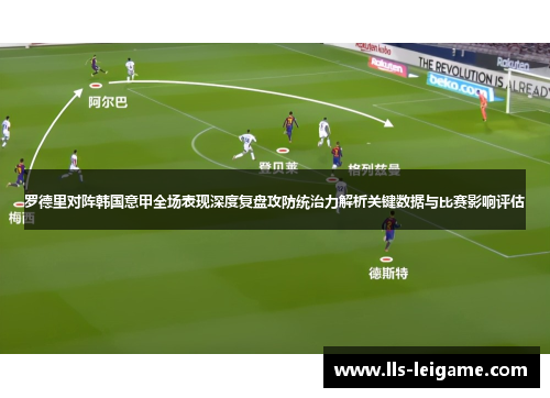 罗德里对阵韩国意甲全场表现深度复盘攻防统治力解析关键数据与比赛影响评估