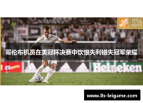 哥伦布机员在美冠杯决赛中饮恨失利错失冠军荣耀