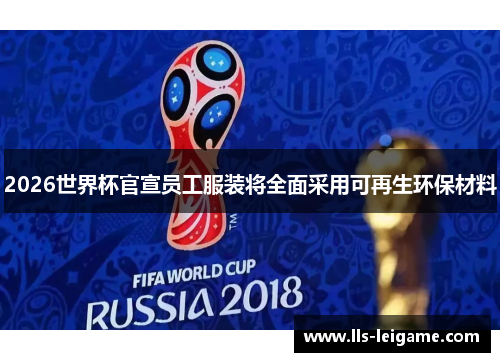 2026世界杯官宣员工服装将全面采用可再生环保材料 2026世界杯官宣员工服装将全面采用可再生环保材料