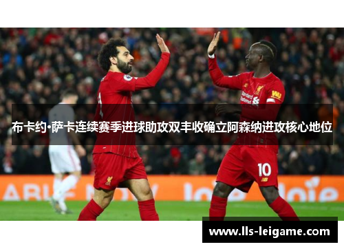 布卡约·萨卡连续赛季进球助攻双丰收确立阿森纳进攻核心地位 布卡约·萨卡连续赛季进球助攻双丰收确立阿森纳进攻核心地位